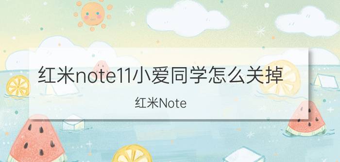 红米note11小爱同学怎么关掉 红米Note 11小爱同学关闭